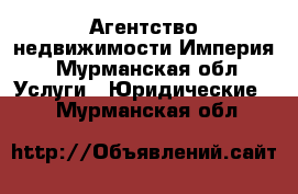 Агентство недвижимости Империя - Мурманская обл. Услуги » Юридические   . Мурманская обл.